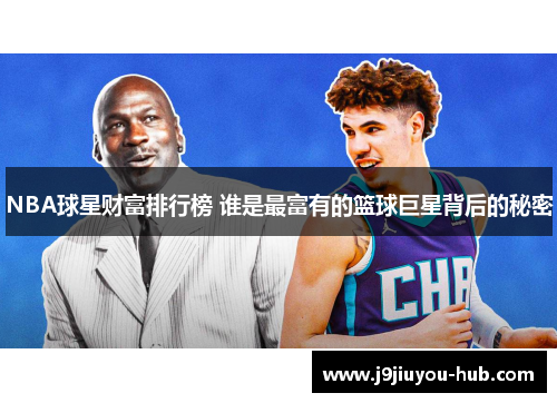 NBA球星财富排行榜 谁是最富有的篮球巨星背后的秘密