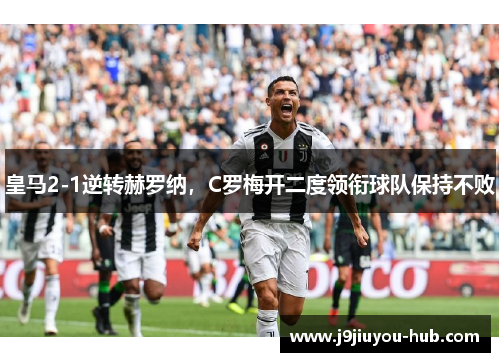 皇马2-1逆转赫罗纳，C罗梅开二度领衔球队保持不败