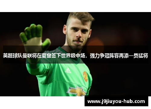 英超球队曼联将在夏窗签下世界级中场，强力争冠阵容再添一员猛将