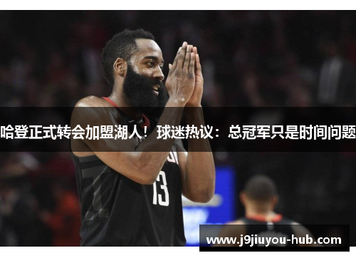 哈登正式转会加盟湖人！球迷热议：总冠军只是时间问题
