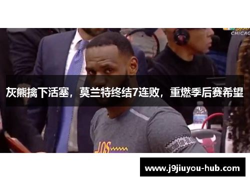 灰熊擒下活塞，莫兰特终结7连败，重燃季后赛希望