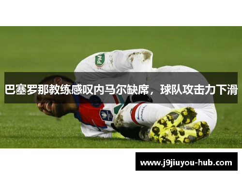 巴塞罗那教练感叹内马尔缺席，球队攻击力下滑