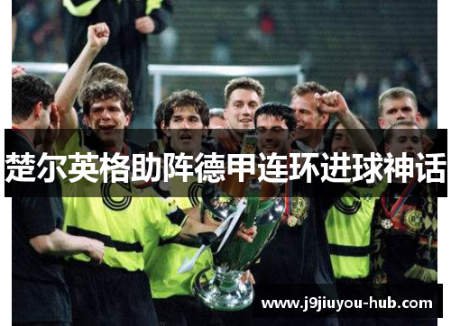 楚尔英格助阵德甲连环进球神话