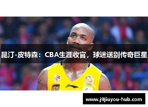 昆汀-皮特森：CBA生涯收官，球迷送别传奇巨星