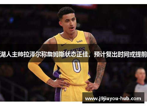 湖人主帅拉泽尔称詹姆斯状态正佳，预计复出时间或提前