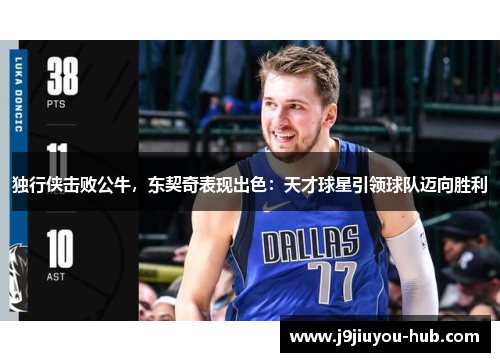 独行侠击败公牛，东契奇表现出色：天才球星引领球队迈向胜利