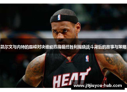 凯尔文与内特的巅峰对决谁能赢得最终胜利揭晓战斗背后的故事与策略