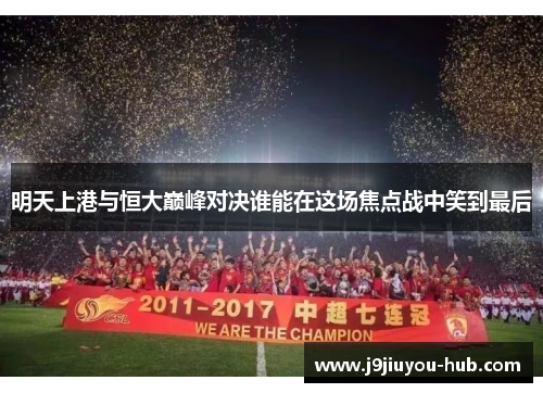 明天上港与恒大巅峰对决谁能在这场焦点战中笑到最后