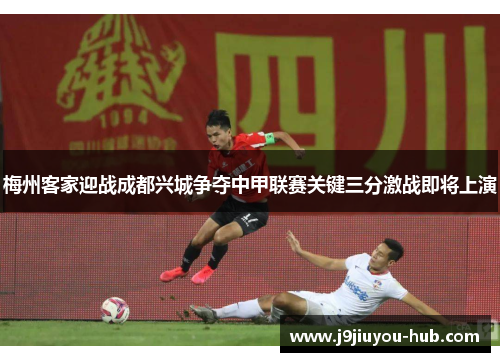 梅州客家迎战成都兴城争夺中甲联赛关键三分激战即将上演