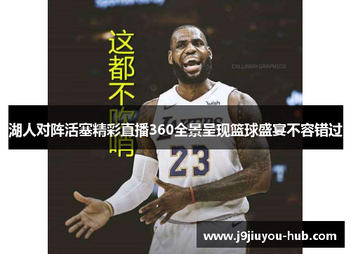 湖人对阵活塞精彩直播360全景呈现篮球盛宴不容错过