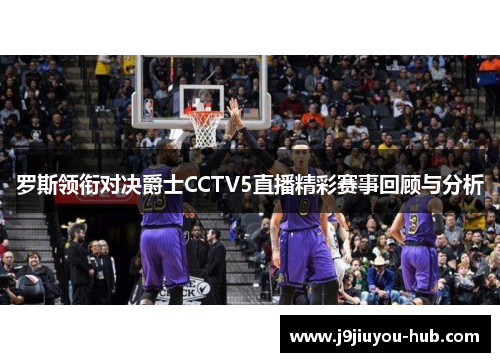 罗斯领衔对决爵士CCTV5直播精彩赛事回顾与分析