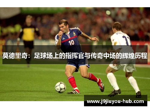 莫德里奇：足球场上的指挥官与传奇中场的辉煌历程