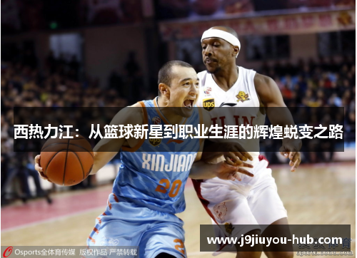 西热力江：从篮球新星到职业生涯的辉煌蜕变之路