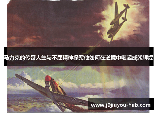 马力克的传奇人生与不屈精神探索他如何在逆境中崛起成就辉煌