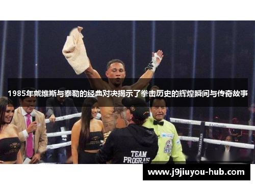 1985年戴维斯与泰勒的经典对决揭示了拳击历史的辉煌瞬间与传奇故事