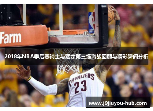 2018年NBA季后赛骑士与猛龙第三场激战回顾与精彩瞬间分析
